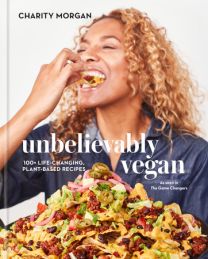 Unbelievably Vegan 100+ Life-Changing, Plant-Based Recipes: A Cookbook  Author Charity Morgan